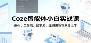 Coze智能体小白实战课：插件、工作流、知识库，保姆级教程从零上手-聊项目