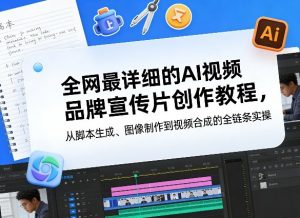 全网最详细的AI视频品牌宣传片创作教程，从脚本生成、图像制作到视频合成的全链条实操-聊项目