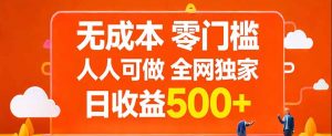 无成本，零门槛，人人可做，全网独家，真实日收益500+-聊项目