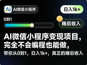 AI微信小程序变现项目，完全不会编程也能做，带你从0到1，日入1k+，真正的睡后收入-聊项目