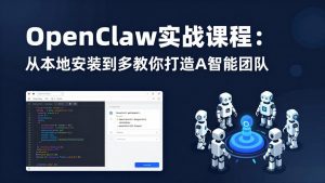 OpenClaw实战课程：从本地安装到多Agent协同，手把手教你打造AI智能团队-聊项目