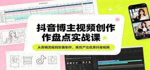 抖音博主视频创作盘点实战课：从剪辑流程到封面制作，高效产出优质抖音视频-聊项目