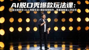 AI脱口秀爆款玩法课：抖音注册养号+AI人物图生成+爆款视频制作，零基础快速上手起号-聊项目