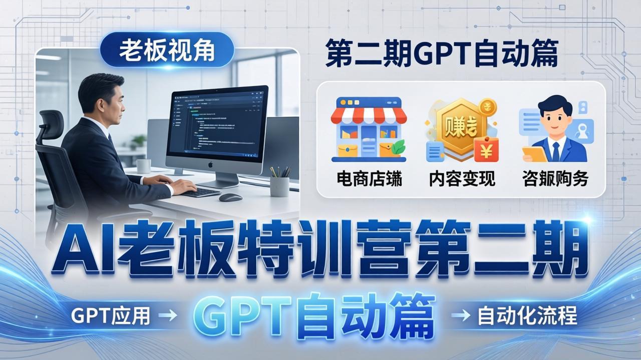AI老板特训营第二期GPT自动篇：GPT应用+赚钱案例+自动化流程，老板AI降本增效课-聊项目