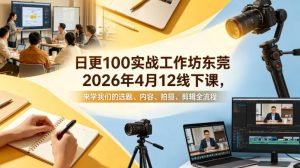 日更100实条‬战工作坊东莞2026年4月12线下课，来学我们的选题、内容、拍摄、剪辑全流程-聊项目