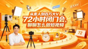 从素人到百万大V 72小时闭门会，聊聊怎么做短视频【文档+图片】-聊项目