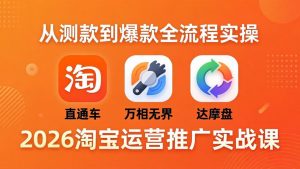 2026淘宝运营推广实战课-更新4月20：直通车 + 万相无界 + 达摩盘，从测款到爆款全流程实操-聊项目